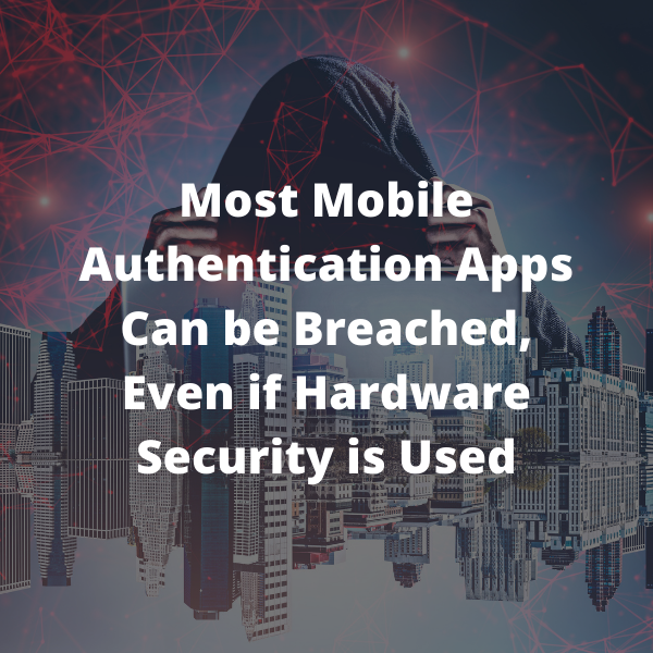 Most Mobile Authentication Apps Can be Breached, Even if Hardware Security is Used